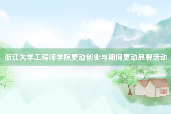 浙江大学工程师学院更动创业与期间更动品牌活动