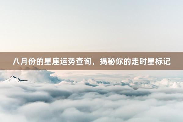 八月份的星座运势查询，揭秘你的走时星标记
