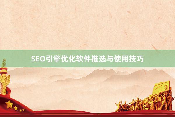 SEO引擎优化软件推选与使用技巧