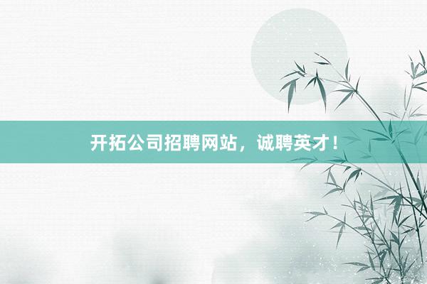 开拓公司招聘网站，诚聘英才！