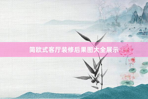 简欧式客厅装修后果图大全展示