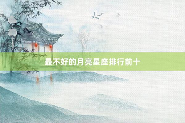 最不好的月亮星座排行前十