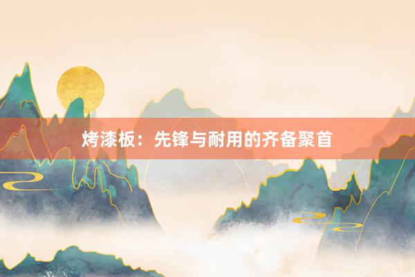 烤漆板：先锋与耐用的齐备聚首