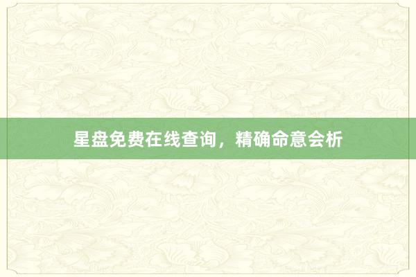 星盘免费在线查询，精确命意会析