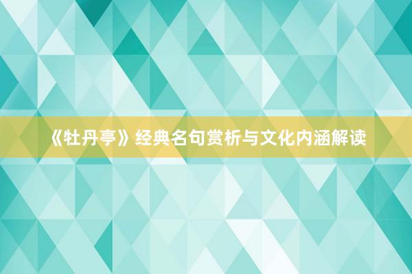 《牡丹亭》经典名句赏析与文化内涵解读