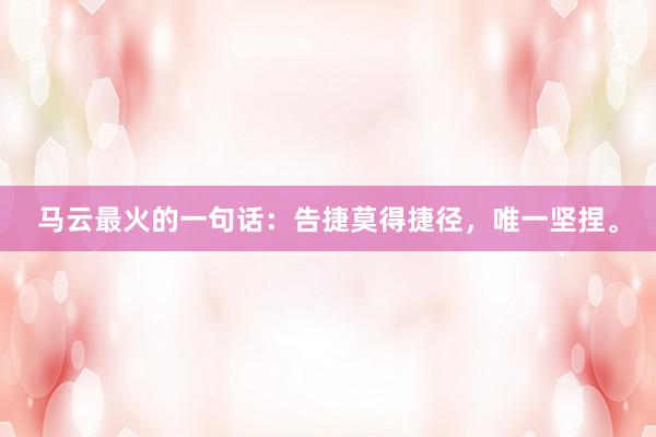 马云最火的一句话：告捷莫得捷径，唯一坚捏。