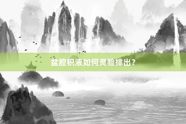 盆腔积液如何灵验排出？